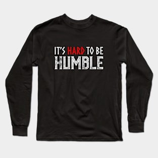 It's hard to Be Humble. Long Sleeve T-Shirt